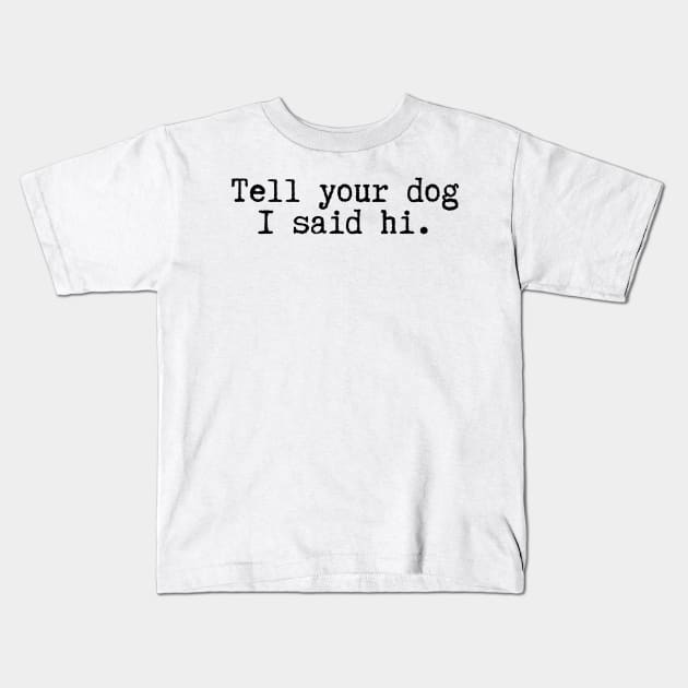 Tell Your Dog I Said Hi - Dog Quotes Kids T-Shirt by BloomingDiaries